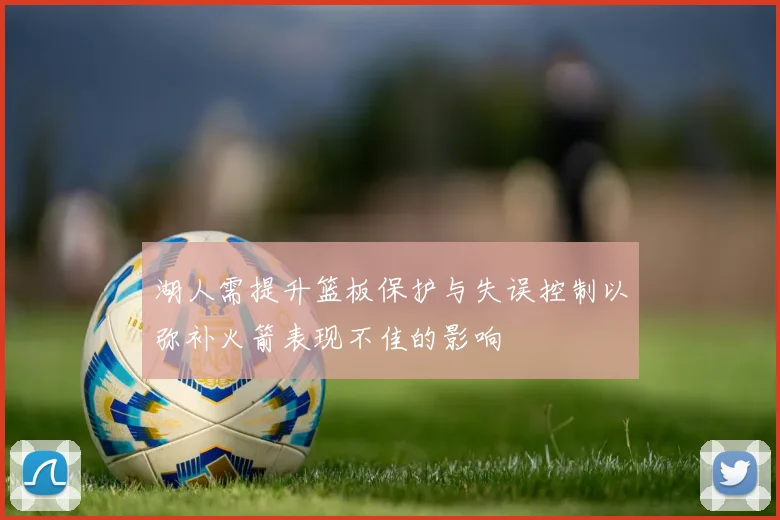 湖人需提升篮板保护与失误控制以弥补火箭表现不佳的影响
