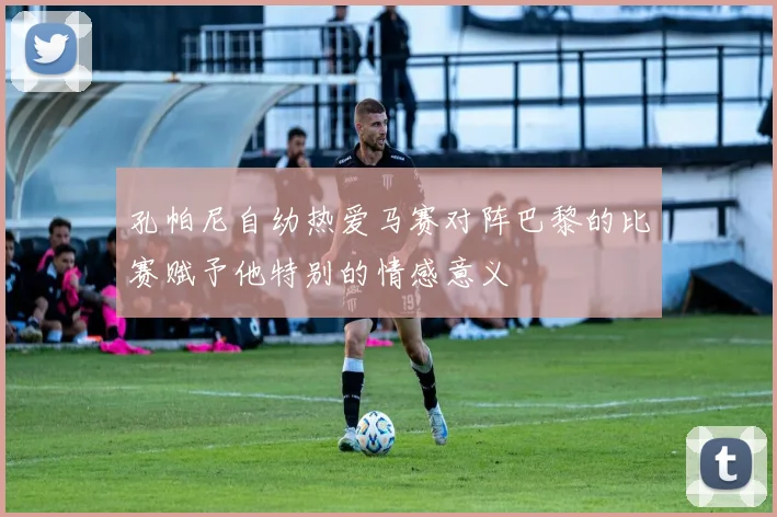 孔帕尼自幼热爱马赛对阵巴黎的比赛赋予他特别的情感意义