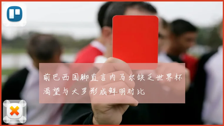 前巴西国脚直言内马尔缺乏世界杯渴望与大罗形成鲜明对比
