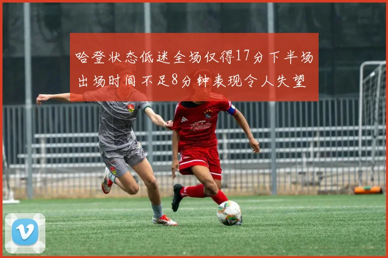 哈登状态低迷全场仅得17分下半场出场时间不足8分钟表现令人失望