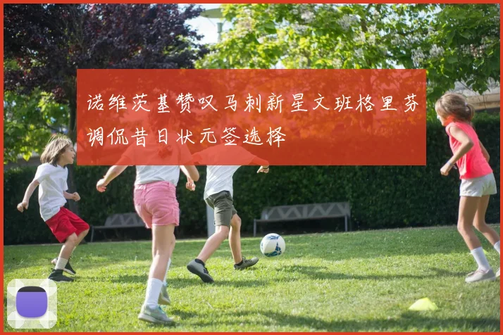 诺维茨基赞叹马刺新星文班格里芬调侃昔日状元签选择