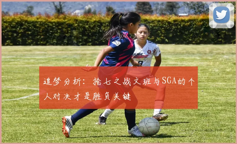 追梦分析：抢七之战文班与SGA的个人对决才是胜负关键