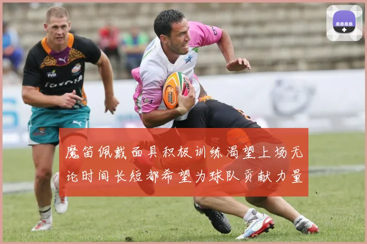 魔笛佩戴面具积极训练渴望上场无论时间长短都希望为球队贡献力量